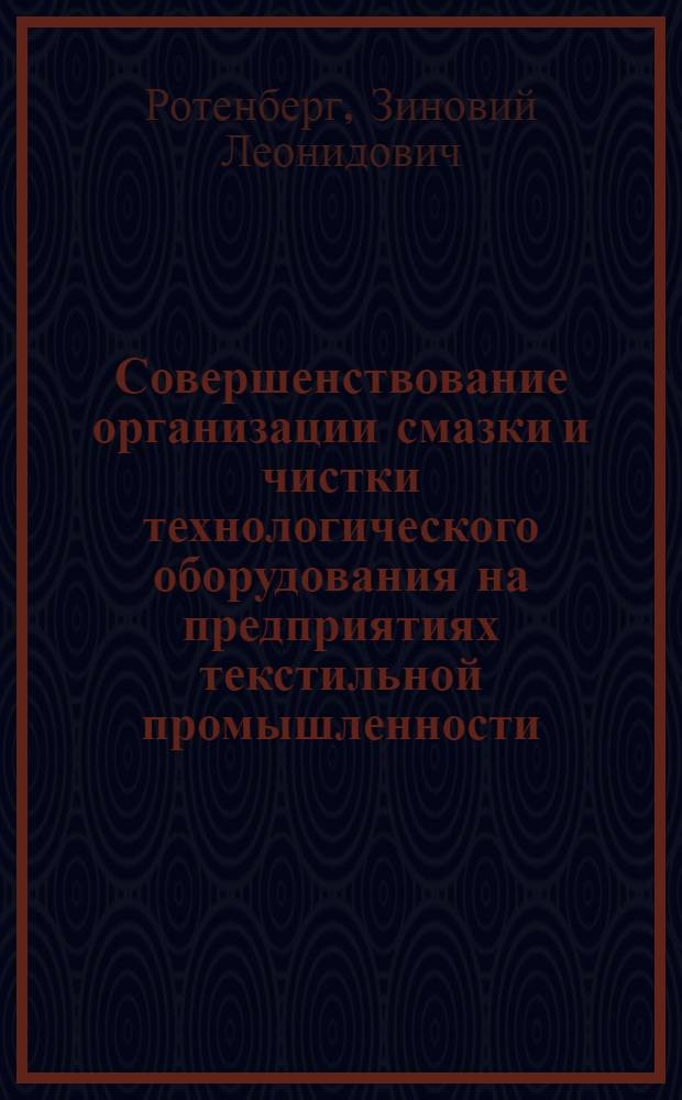Совершенствование организации смазки и чистки технологического оборудования на предприятиях текстильной промышленности : Из цикла лекций заоч. фак. по повышению эффективности техн. обслуж. и ремонта технол. оборуд. на предприятиях текстил. пром-сти