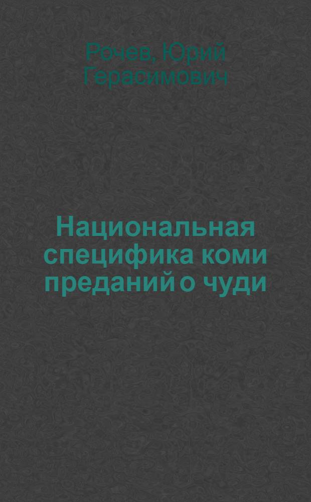 Национальная специфика коми преданий о чуди = Nationale Spezifik der komi Sagen über Tschud' : Докл. на заседании Президиума Коми фил. АН СССР 25 апр. 1985 г