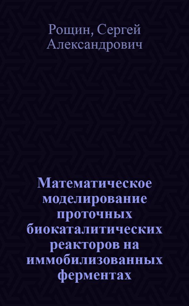 Математическое моделирование проточных биокаталитических реакторов на иммобилизованных ферментах : Автореф. дис. на соиск. учен. степ. канд. хим. наук : (02.00.15)