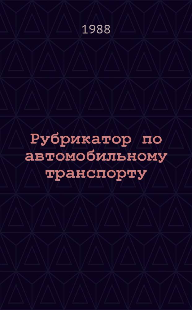 73.31. Рубрикатор по автомобильному транспорту : Часть Сб. метод. документов по предмашинной подготовке информ., предназнач. для ввода в автоматизир. систему НТИ в обл. автомоб. трансп. (АСНТИавтотранс). М., 1985