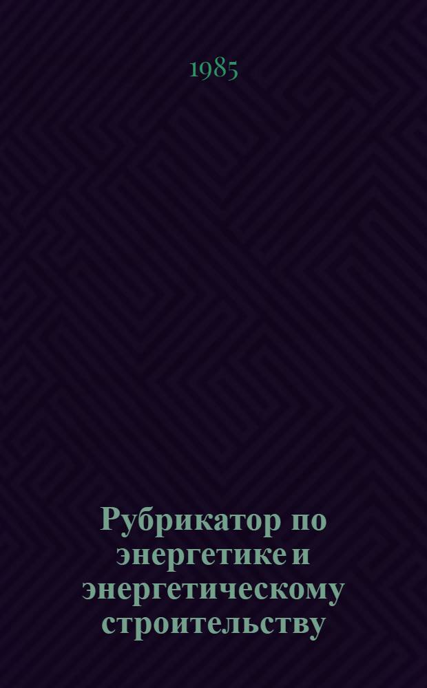 Рубрикатор по энергетике и энергетическому строительству : Вторая ред