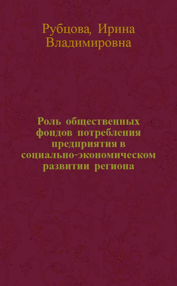 Роль общественных фондов потребления предприятия в социально-экономическом развитии региона : Автореф. дис. на соиск. учен. степ. к. э. н