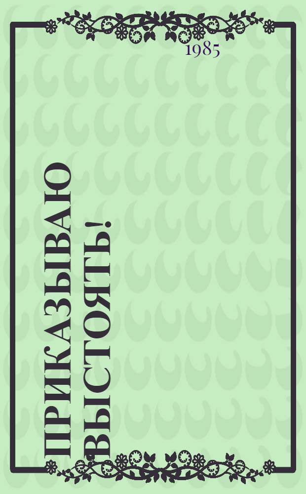 Приказываю выстоять! : Повесть : Для ст. шк. возраста