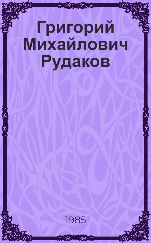 Григорий Михайлович Рудаков : Библиогр. указ. : К 60-летию со дня рождения