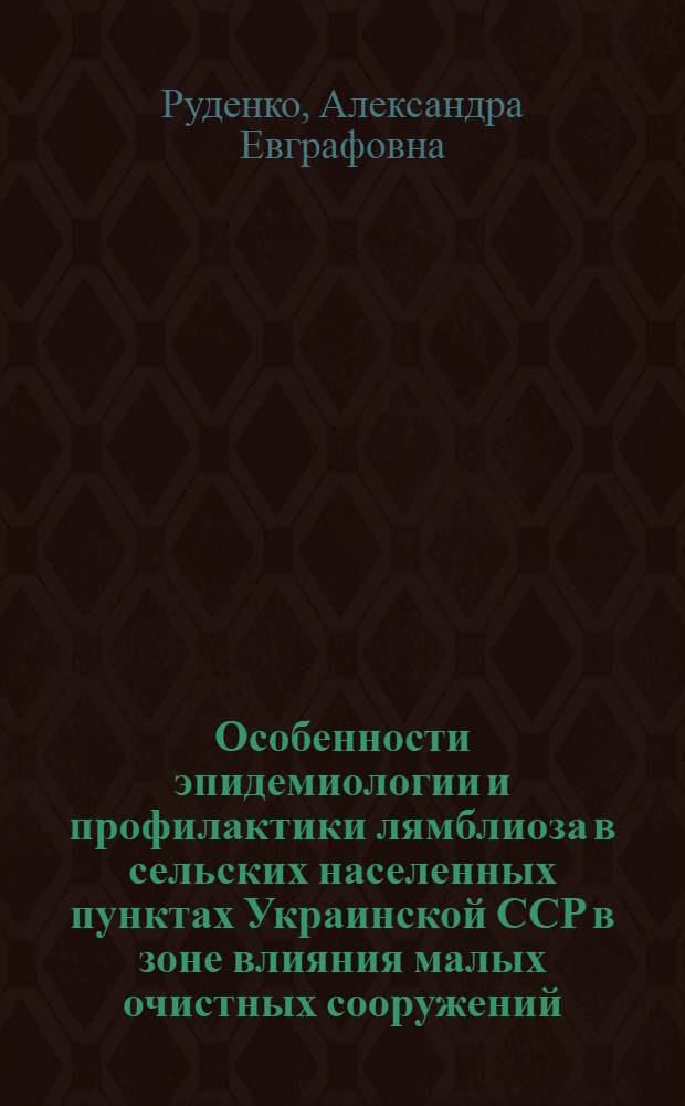Особенности эпидемиологии и профилактики лямблиоза в сельских населенных пунктах Украинской ССР в зоне влияния малых очистных сооружений : Автореф. дис. на соиск. учен. степ. канд. мед. наук : (14.00.30)