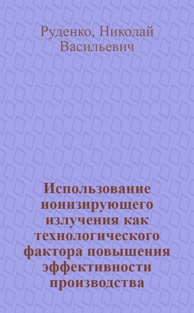Использование ионизирующего излучения как технологического фактора повышения эффективности производства, хранения и переработки продовольственных продуктов : Аналит. обзор