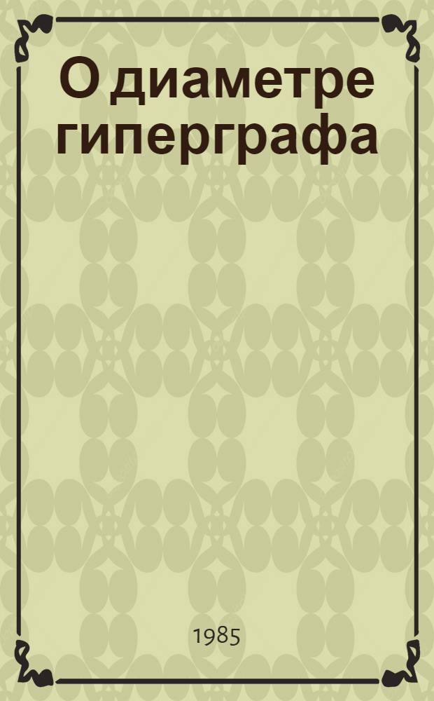 О диаметре гиперграфа : Автореф. дис. на соиск. учен. степ. канд. физ.-мат. наук : (01.01.09)