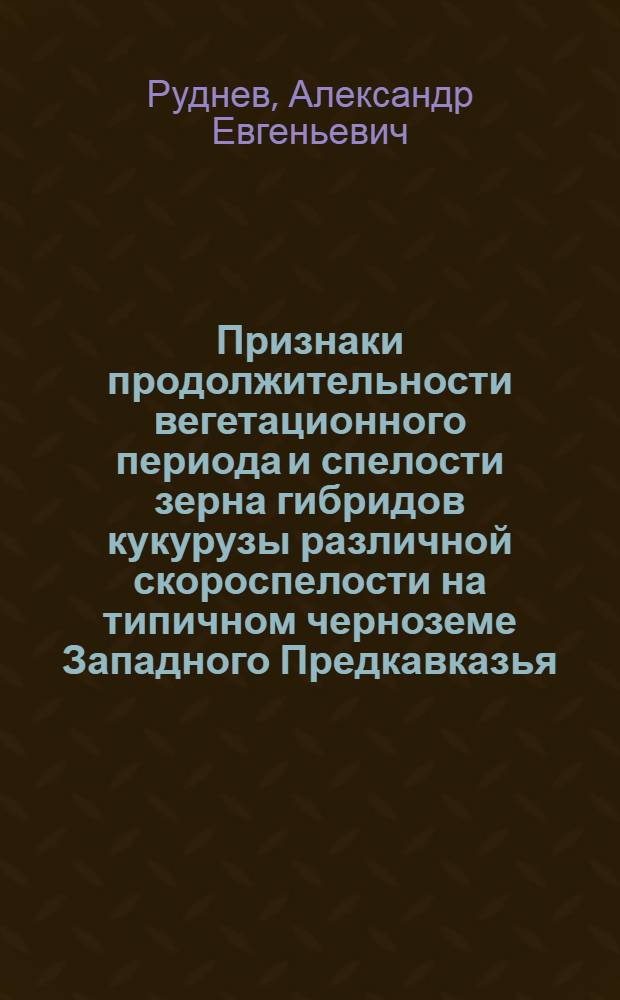 Признаки продолжительности вегетационного периода и спелости зерна гибридов кукурузы различной скороспелости на типичном черноземе Западного Предкавказья : Автореф. дис. на соиск. учен. степ. канд. с.-х. наук : (06.01.09)