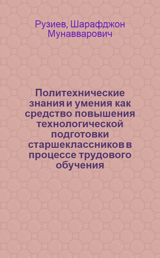 Политехнические знания и умения как средство повышения технологической подготовки старшеклассников в процессе трудового обучения : Автореф. дис. на соиск. учен. степ. канд. пед. наук : (13.00.01)