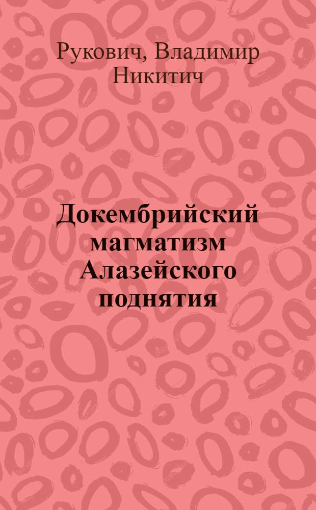 Докембрийский магматизм Алазейского поднятия (Восточная Якутия) : Автореф. дис. на соиск. учен. степ. канд. геол.-минерал. наук : (04.00.08)