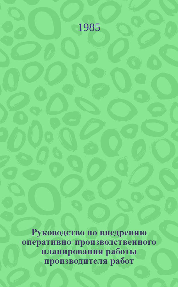 Руководство по внедрению оперативно-производственного планирования работы производителя работ (мастера) в Минсельстрое Азербайджанской ССР : Утв. 14.06.84