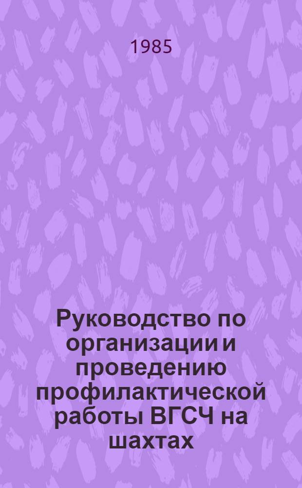 Руководство по организации и проведению профилактической работы ВГСЧ на шахтах : Утв. Всесоюз. упр. военизир. горноспасат. частей 17.12.84