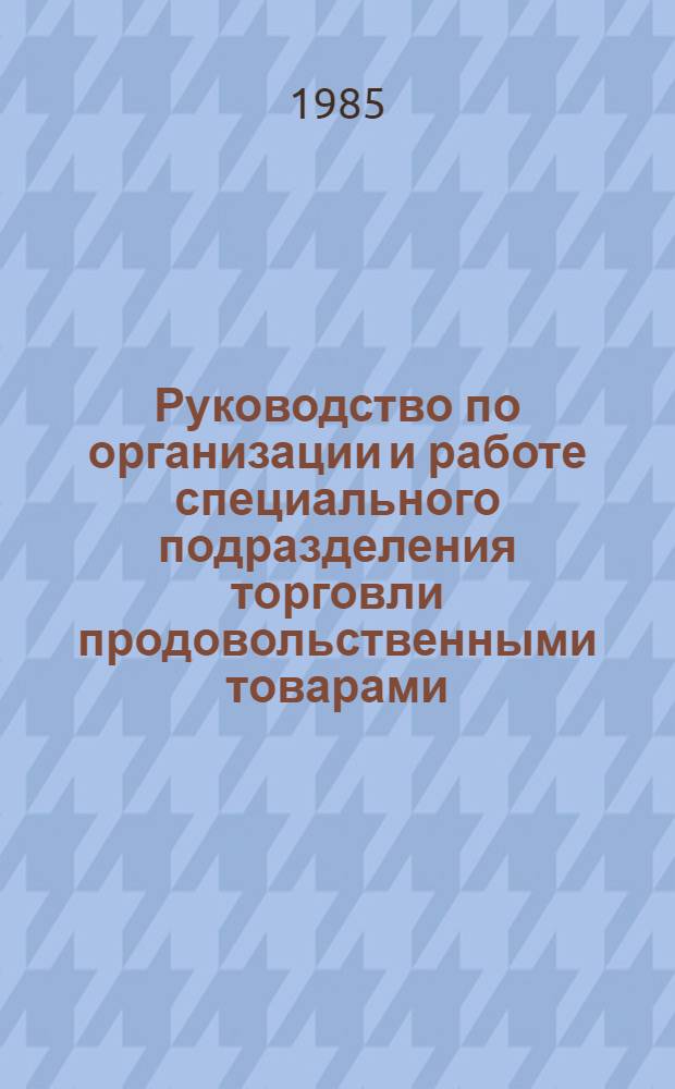 Руководство по организации и работе специального подразделения торговли продовольственными товарами (подвижного пункта продовольственного снабжения ГО) : Утв. М-вом торговли СССР 28.02.85 и Центросоюзом 06.02.85