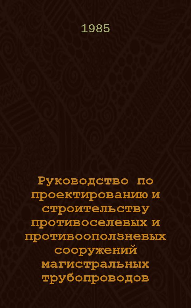 Руководство по проектированию и строительству противоселевых и противооползневых сооружений магистральных трубопроводов : Утв. ВНИИ по стр-ву магистр. тубопроводов 27.10.83 : Срок введ. в действие 01.07.85
