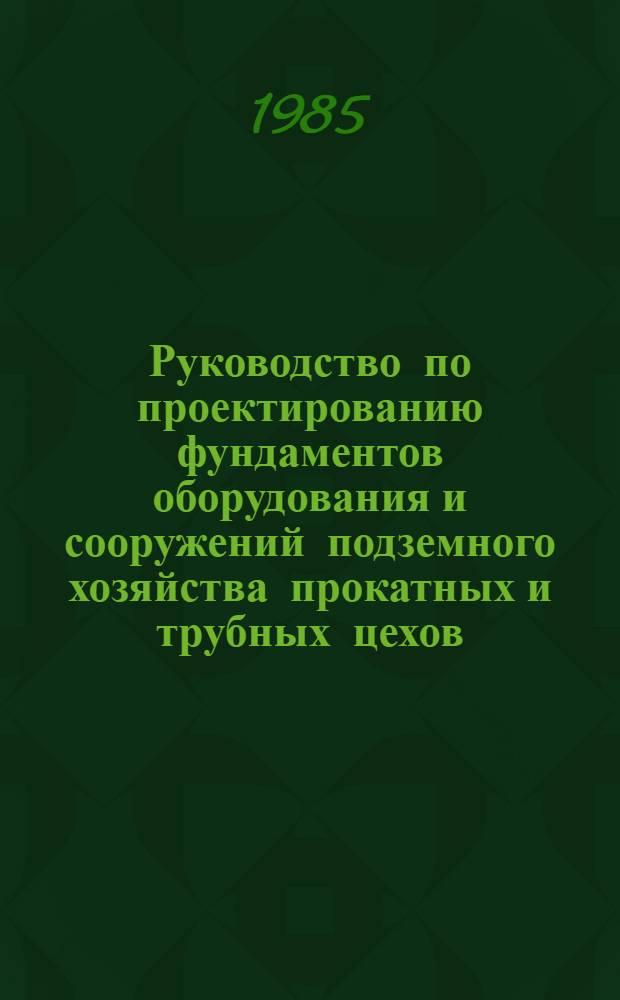 Руководство по проектированию фундаментов оборудования и сооружений подземного хозяйства прокатных и трубных цехов