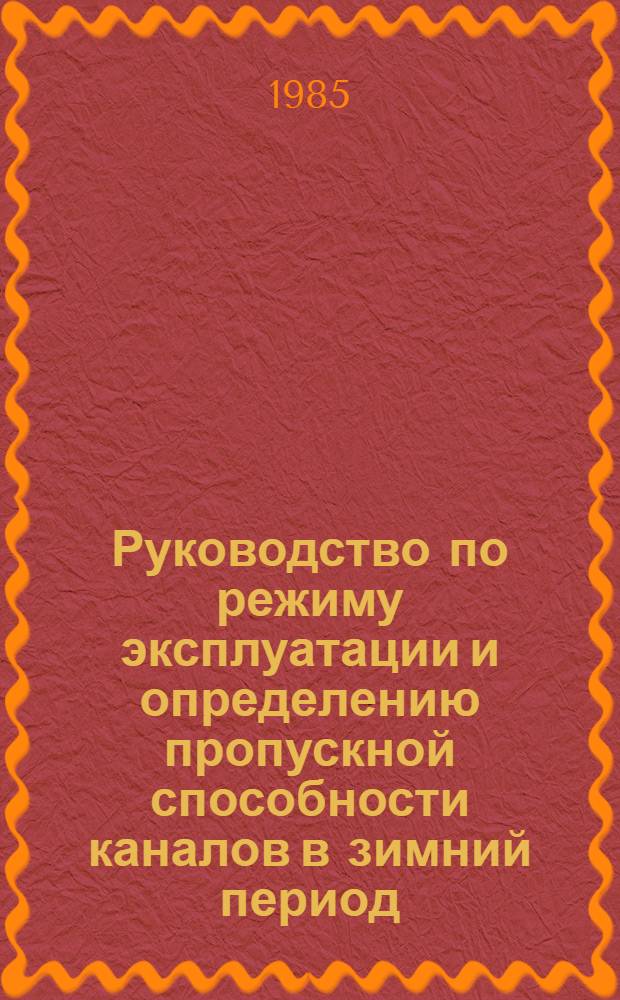 Руководство по режиму эксплуатации и определению пропускной способности каналов в зимний период : Утв. ин-том "Союзгипроводхоз" 17.01.85