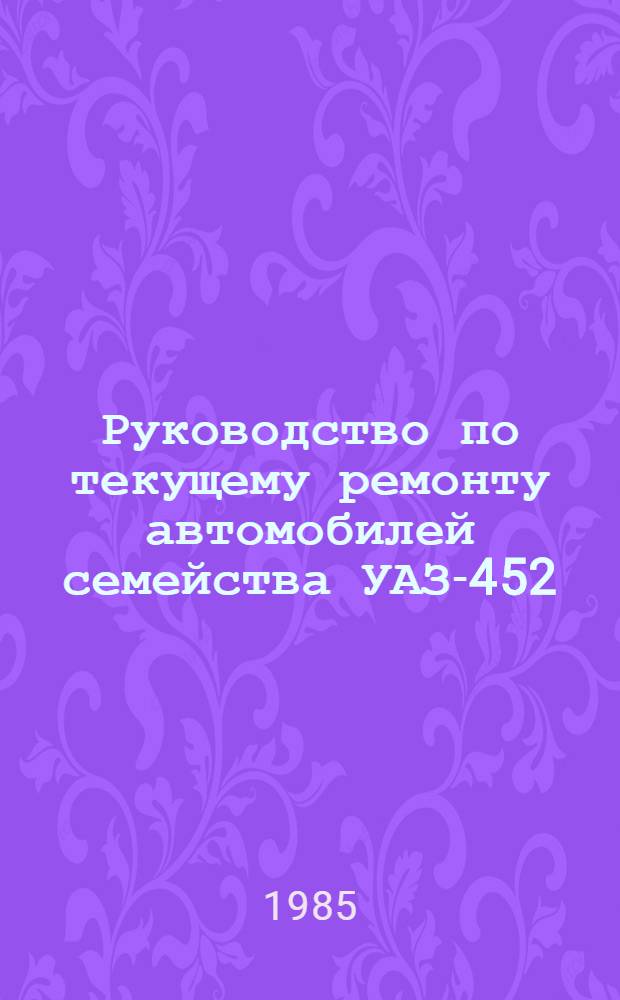 Руководство по текущему ремонту автомобилей семейства УАЗ-452 : Постовые работы : РТ-200-РСФСР-15-0084-84 : Утв. М-вом автомоб. транспорта РСФСР 17.08.84 : Срок действия с 01.06.85 до 01.06.90