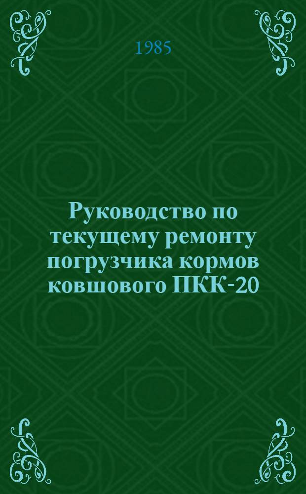 Руководство по текущему ремонту погрузчика кормов ковшового ПКК-20 : Утв. Главремонтом Госкомсельхозтехники СССР 29.06.85