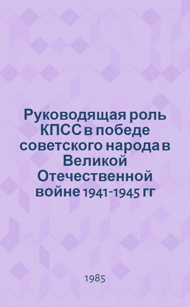Руководящая роль КПСС в победе советского народа в Великой Отечественной войне 1941-1945 гг. : Материалы всесоюз. конф. (20-22 февр. 1985 г.)