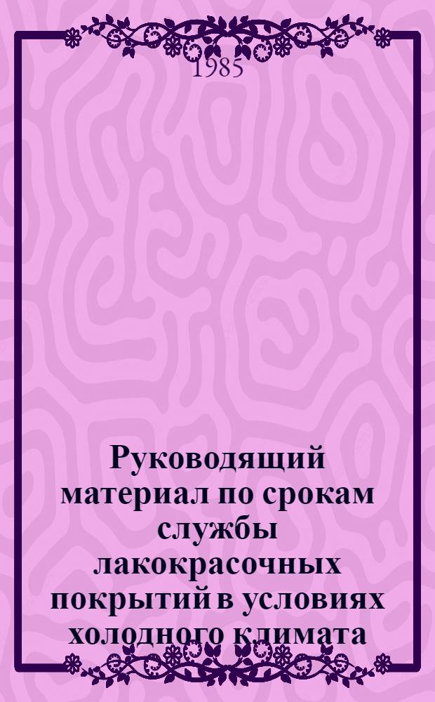 Руководящий материал по срокам службы лакокрасочных покрытий в условиях холодного климата : Утв. Союзкраской 05.07.84