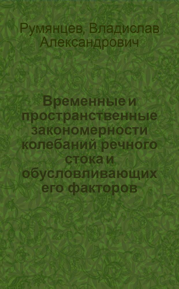 Временные и пространственные закономерности колебаний речного стока и обусловливающих его факторов : Автореф. дис. на соиск. учен. степ. д-ра геогр. наук : (11.00.07)