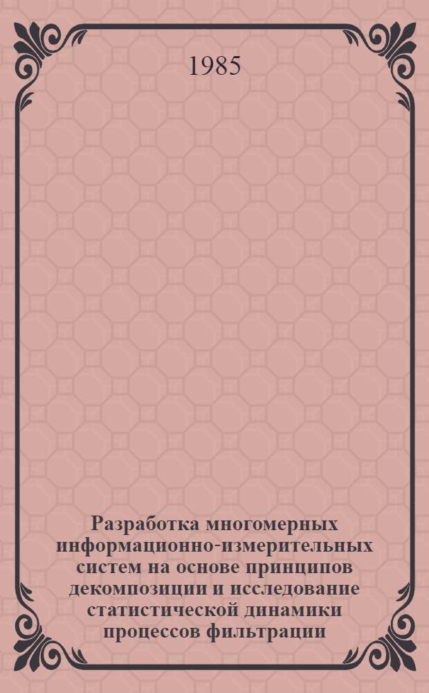 Разработка многомерных информационно-измерительных систем на основе принципов декомпозиции и исследование статистической динамики процессов фильтрации : Автореф. дис. на соиск. учен. степ. к. т. н