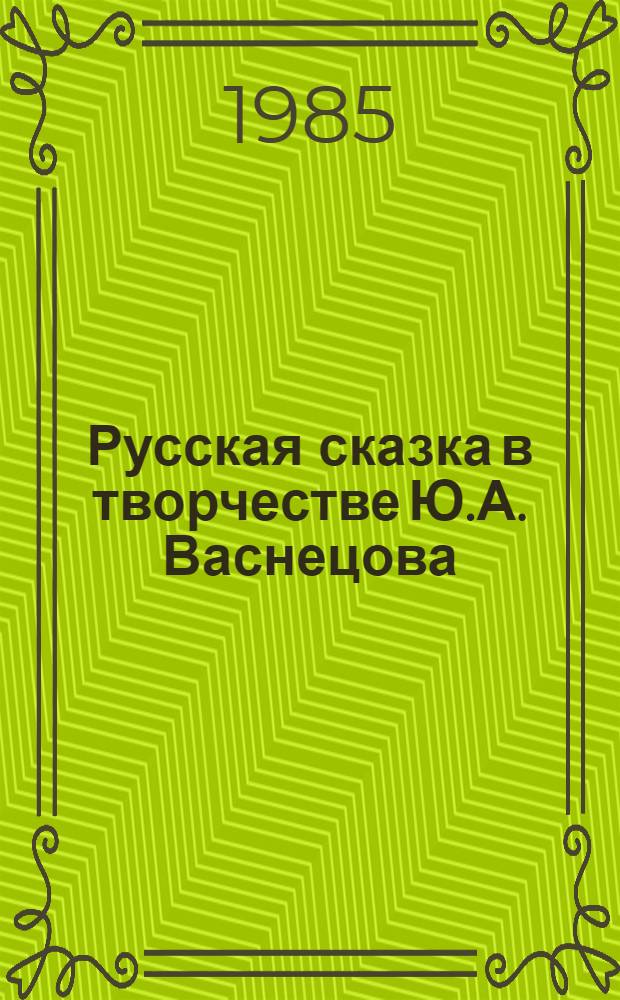 Русская сказка в творчестве Ю.А. Васнецова = Russian fairy-tale in the art of Yu. A. Vasnetsov : Альбом