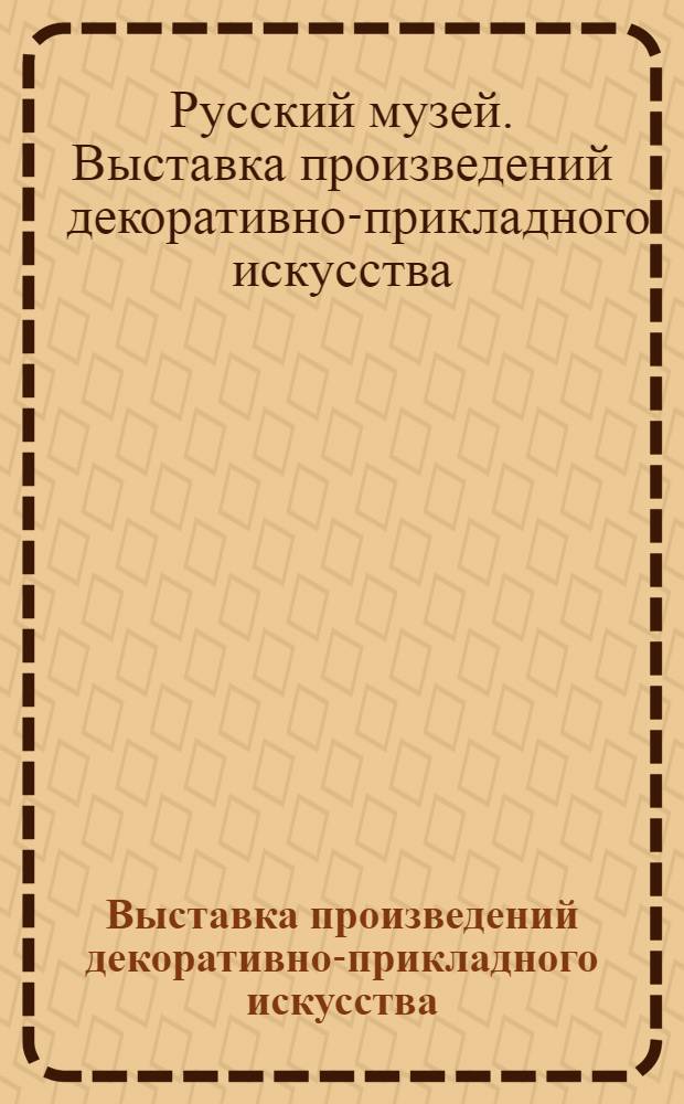 Выставка произведений декоративно-прикладного искусства : Дар музею Л.И. Караводиной : Каталог