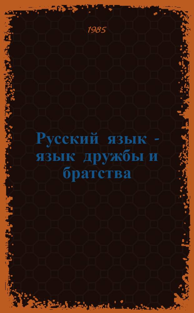 Русский язык - язык дружбы и братства : Тез. докл. Респ. науч. конф., 1-2 нояб. 1985 г