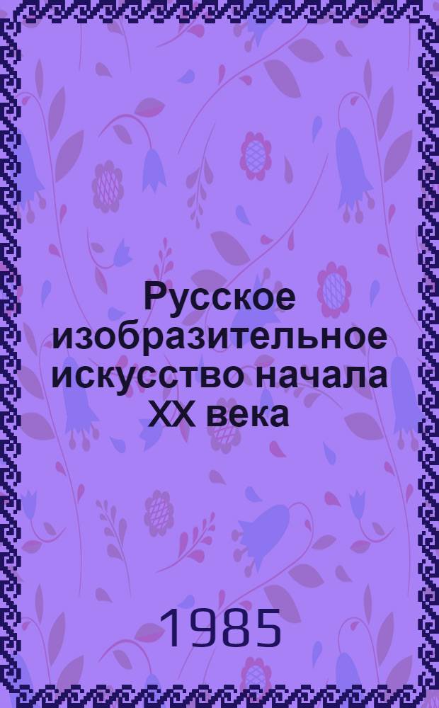 Русское изобразительное искусство начала XX века : (Из част. собраний Ленинграда) : Кат. выст