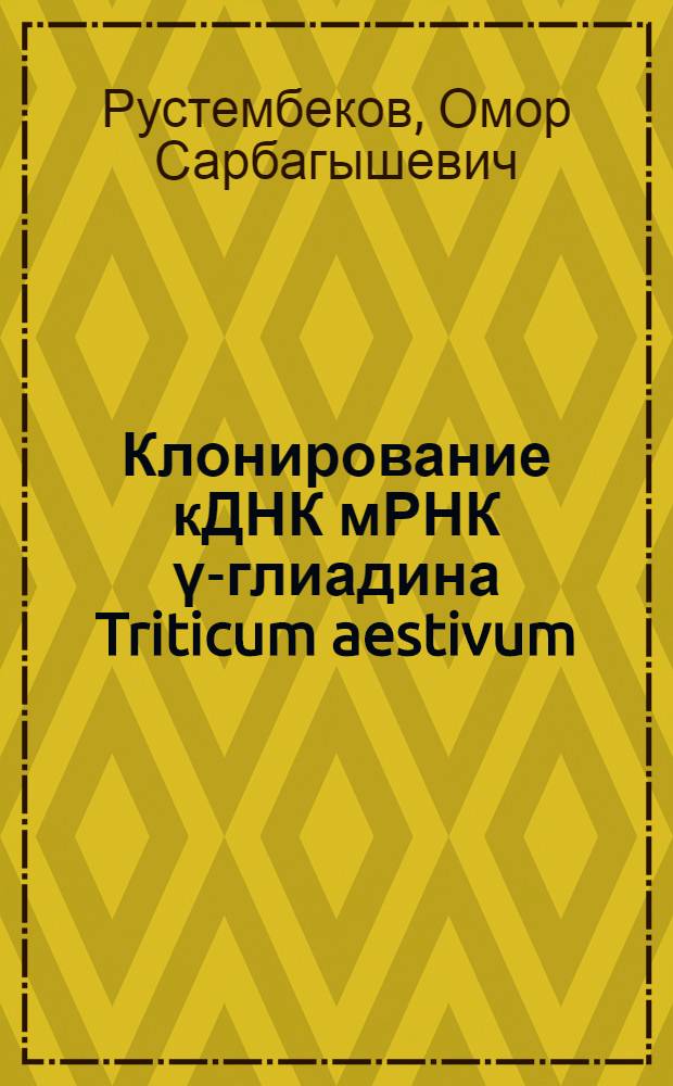 Клонирование кДНК мРНК ү-глиадина Triticum aestivum : Автореф. дис. на соиск. учен. степ. канд. биол. наук : (03.00.03)