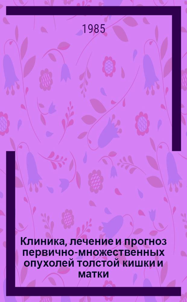 Клиника, лечение и прогноз первично-множественных опухолей толстой кишки и матки : Автореф. дис. на соиск. учен. степ. канд. мед. наук : (14.00.14)
