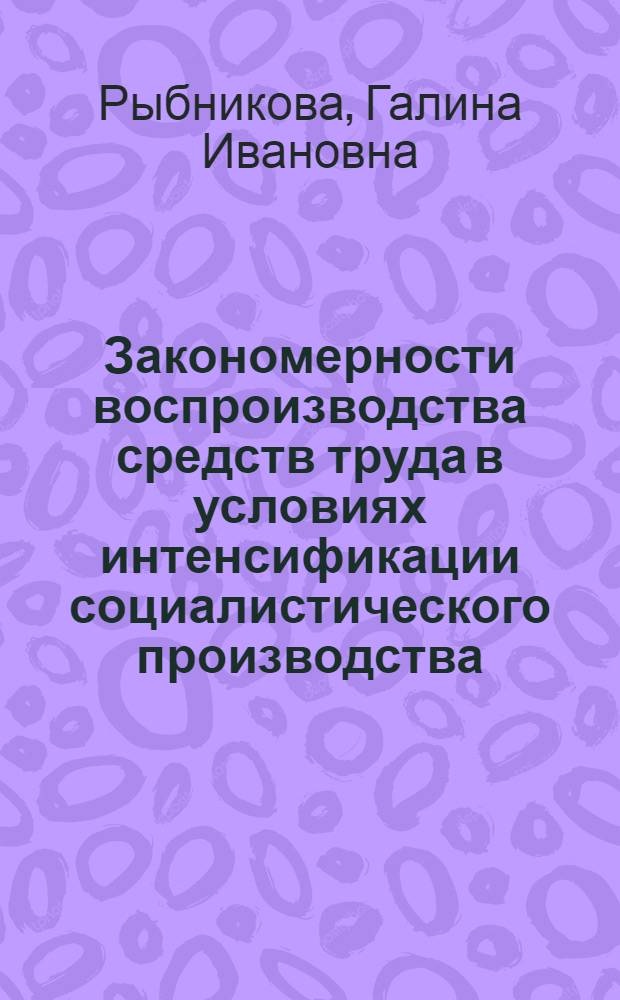 Закономерности воспроизводства средств труда в условиях интенсификации социалистического производства : Автореф. дис. на соиск. учен. степ. канд. экон. наук : (08.00.01)