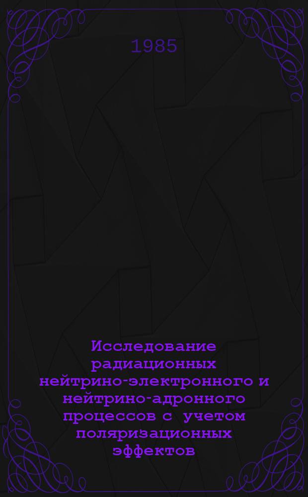 Исследование радиационных нейтрино-электронного и нейтрино-адронного процессов с учетом поляризационных эффектов : Автореф. дис. на соиск. учен. степ. канд. физ.-мат. наук : (01.04.02)