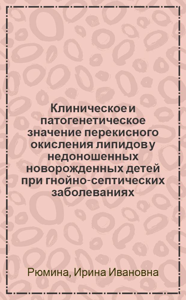 Клиническое и патогенетическое значение перекисного окисления липидов у недоношенных новорожденных детей при гнойно-септических заболеваниях : Автореф. дис. на соиск. учен. степ. канд. мед. наук : (14.00.09)