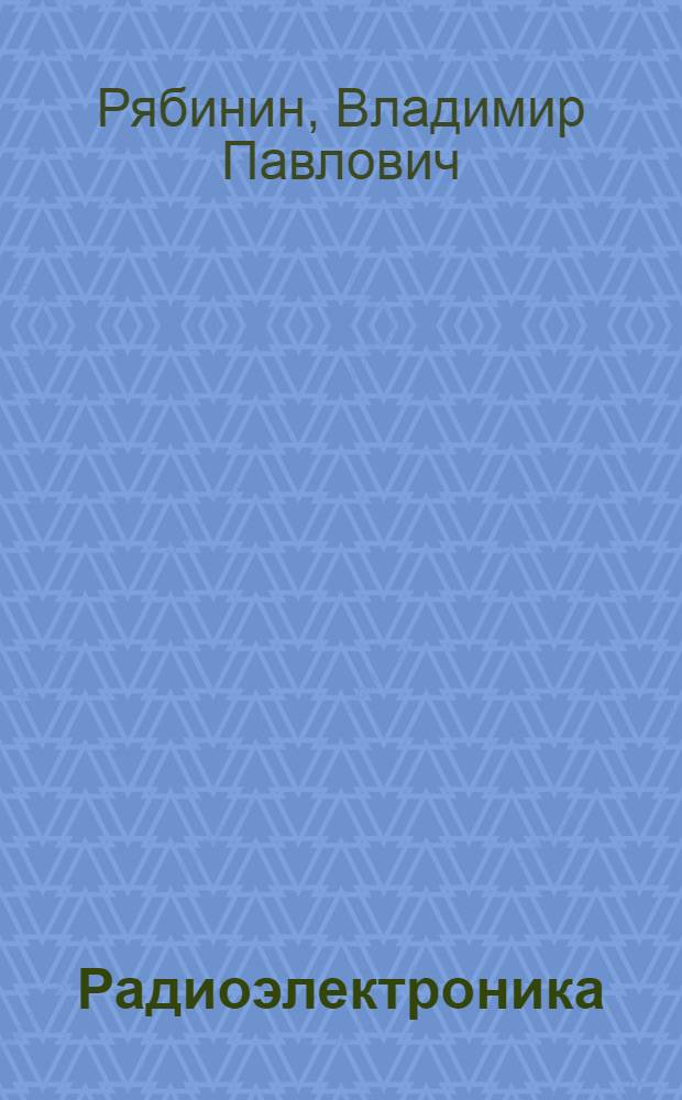 Радиоэлектроника : Полупроводниковые приборы и микроэлектроника : Учеб. пособие для сред. ПТУ и подгот. рабочих на пр-ве