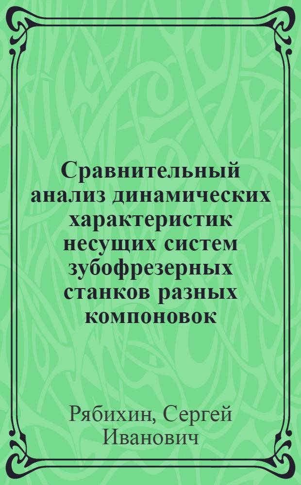 Сравнительный анализ динамических характеристик несущих систем зубофрезерных станков разных компоновок : Автореф. дис. на соиск. учен. степ. канд. техн. наук : (05.03.01)