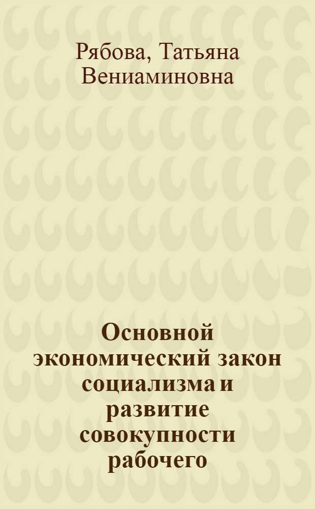 Основной экономический закон социализма и развитие совокупности рабочего : Автореф. дис. на соиск. учен. степ. канд. экон. наук : (08.00.01)