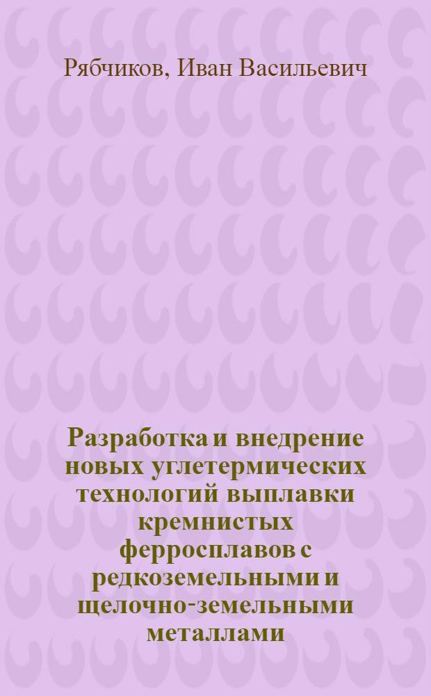 Разработка и внедрение новых углетермических технологий выплавки кремнистых ферросплавов с редкоземельными и щелочно-земельными металлами : Автореф. дис. на соиск. учен. степ. д. т. н