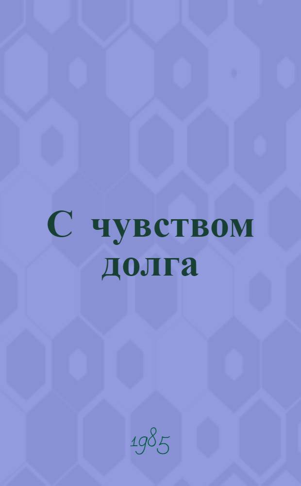 С чувством долга : Сб. о студентах, преподавателях и сотрудниках Чеч.-Инг. пед. ин-та в годы Великой Отеч. войны