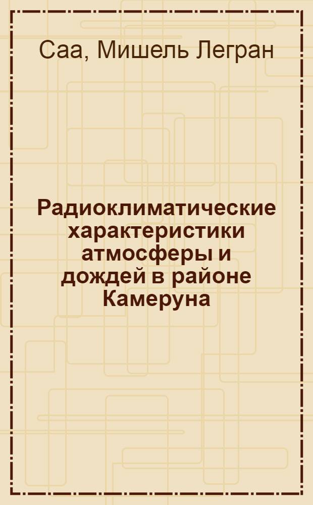 Радиоклиматические характеристики атмосферы и дождей в районе Камеруна : Автореф. дис. на соиск. учен. степ. канд. геогр. наук : (11.00.09)