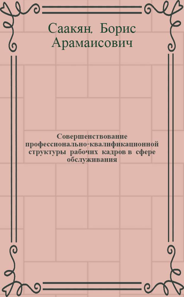 Совершенствование профессионально-квалификационной структуры рабочих кадров в сфере обслуживания : (Полит.-экон. аспект) : Автореф. дис. на соиск. учен. степ. к. э. н
