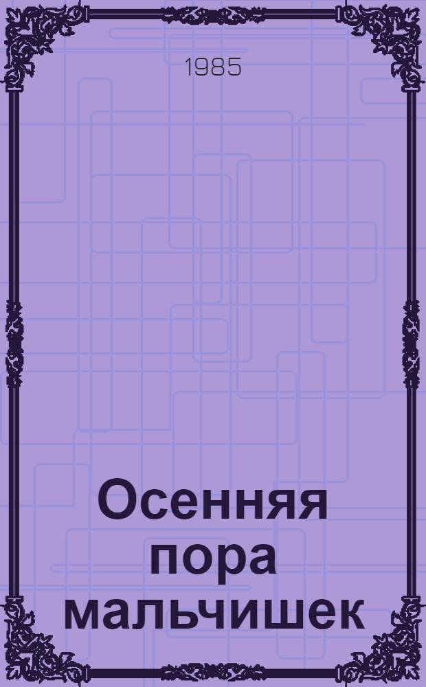 Осенняя пора мальчишек : (Автомобиль на веранде) : Пьеса в 2 д. : Репертуар Центр. акад. театра Сов. Армии