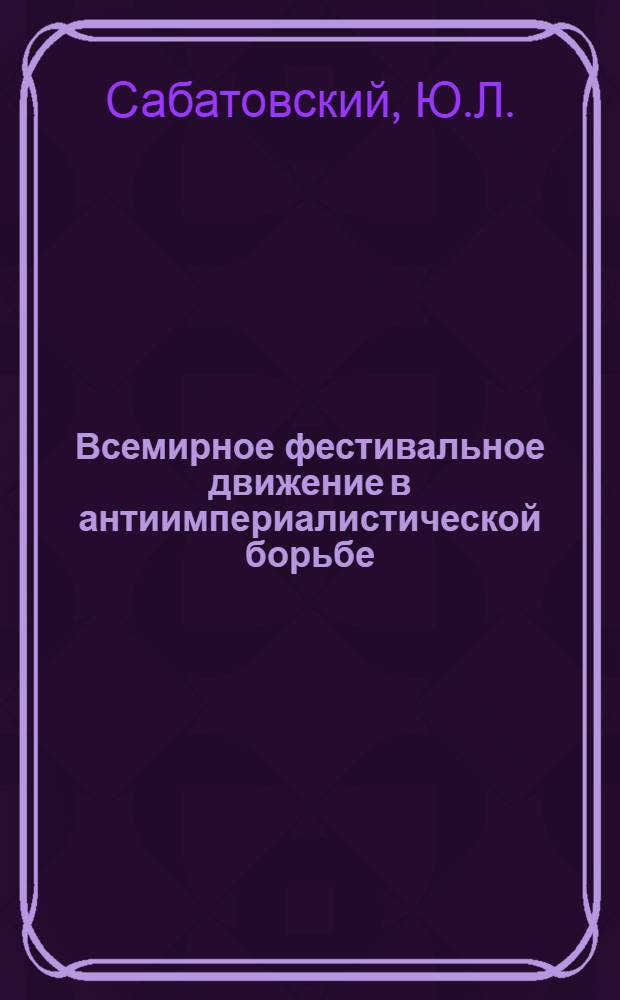 Всемирное фестивальное движение в антиимпериалистической борьбе : Метод. рекомендации в помощь пропагандистам, политинформаторам и агитаторам