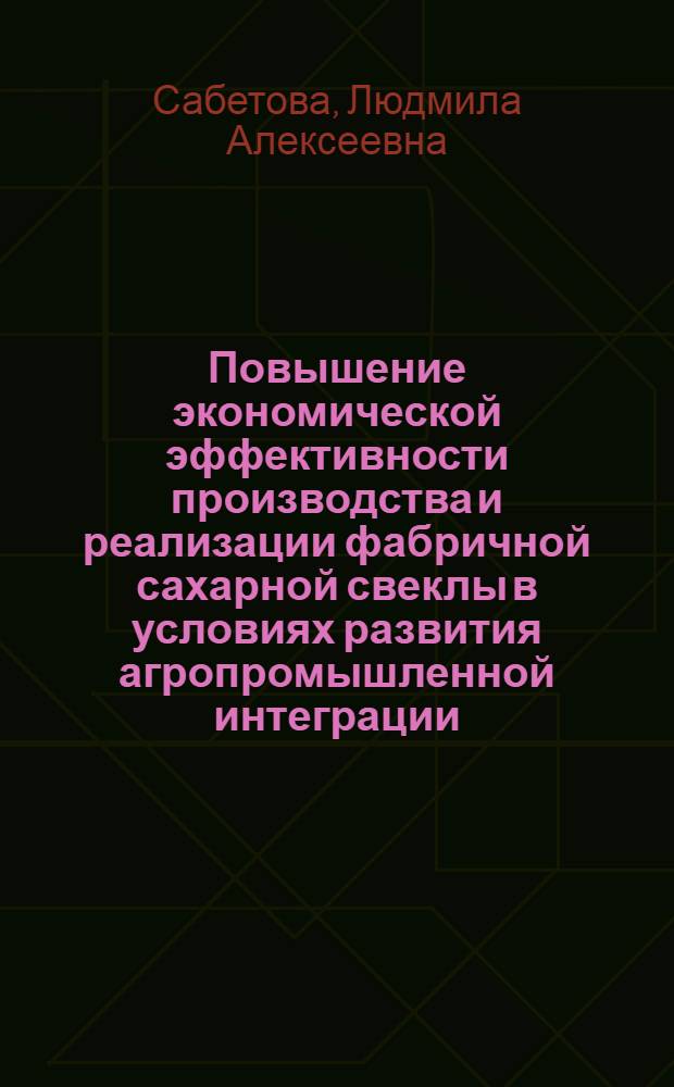 Повышение экономической эффективности производства и реализации фабричной сахарной свеклы в условиях развития агропромышленной интеграции : Автореф. дис. на соиск. учен. степ. канд. экон. наук : (08.00.22)