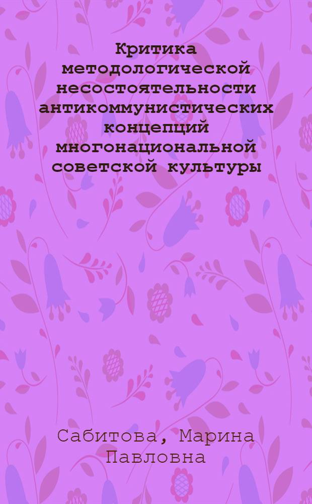 Критика методологической несостоятельности антикоммунистических концепций многонациональной советской культуры : Автореф. дис. на соиск. учен. степ. к. филос. н