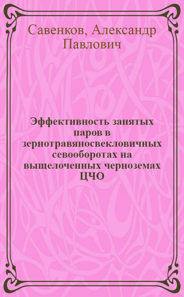 Эффективность занятых паров в зернотравяносвекловичных севооборотах на выщелоченных черноземах ЦЧО : Автореф. дис. на соиск. учен. степ. канд. с.-х. наук : (06.01.01)