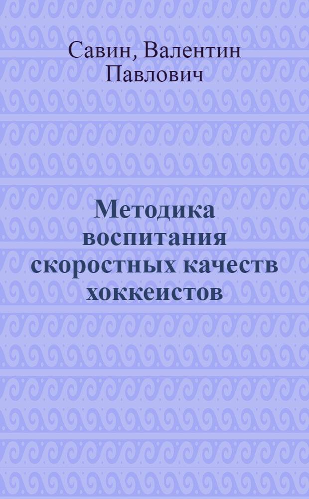 Методика воспитания скоростных качеств хоккеистов : Метод. разраб. для студентов, слушателей фак. усоверш., повышения квалификации и Высш. шк. тренеров ГЦОЛИФКа