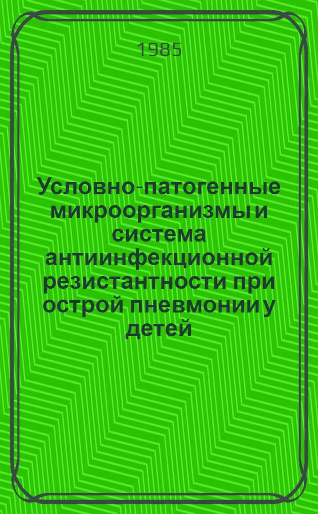 Условно-патогенные микроорганизмы и система антиинфекционной резистантности при острой пневмонии у детей : Автореф. дис. на соиск. учен. степ. д-ра биол. наук : (03.00.07; 14.00.36)