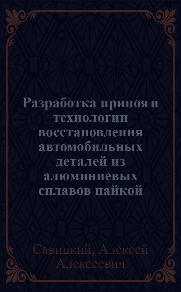 Разработка припоя и технологии восстановления автомобильных деталей из алюминиевых сплавов пайкой : Автореф. дис. на соиск. учен. степ. к. т. н
